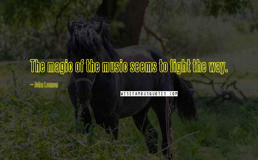 John Lennon Quotes: The magic of the music seems to light the way.