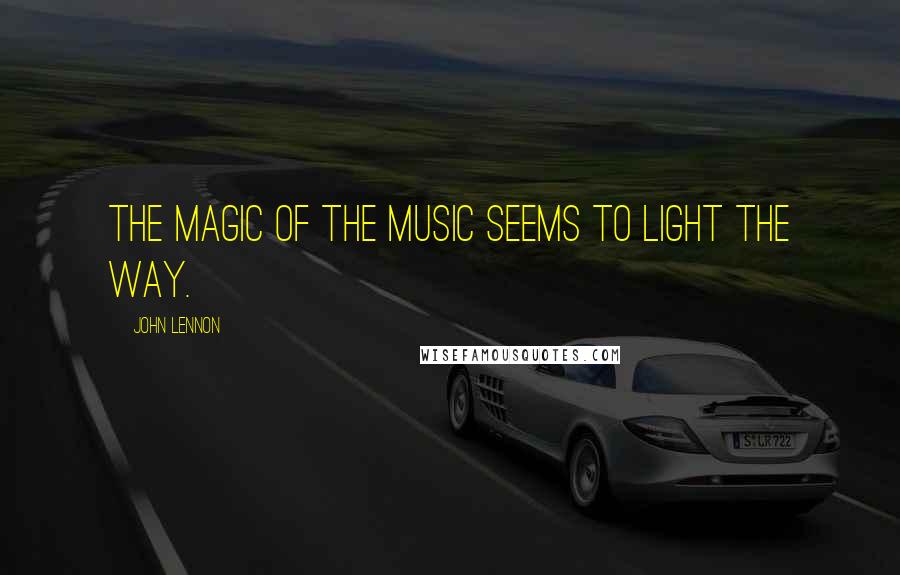 John Lennon Quotes: The magic of the music seems to light the way.