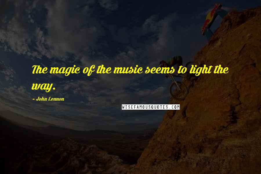 John Lennon Quotes: The magic of the music seems to light the way.