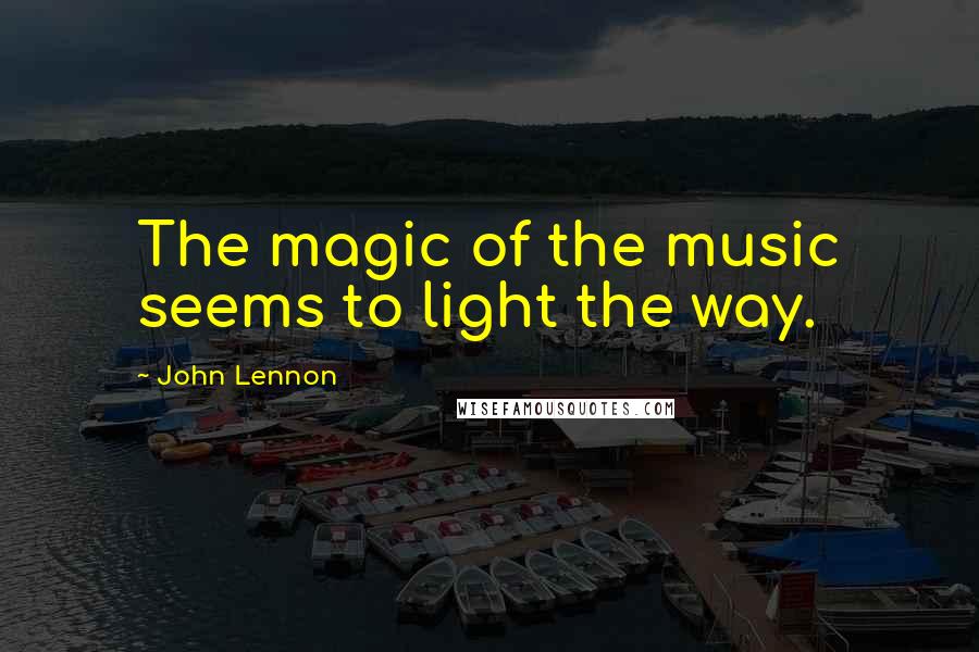 John Lennon Quotes: The magic of the music seems to light the way.