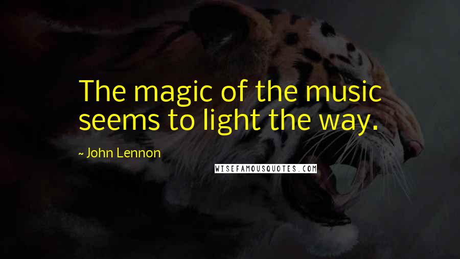 John Lennon Quotes: The magic of the music seems to light the way.