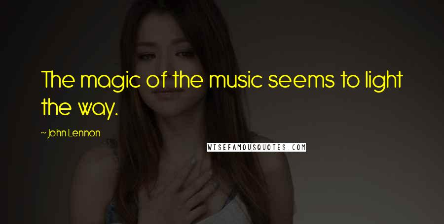 John Lennon Quotes: The magic of the music seems to light the way.