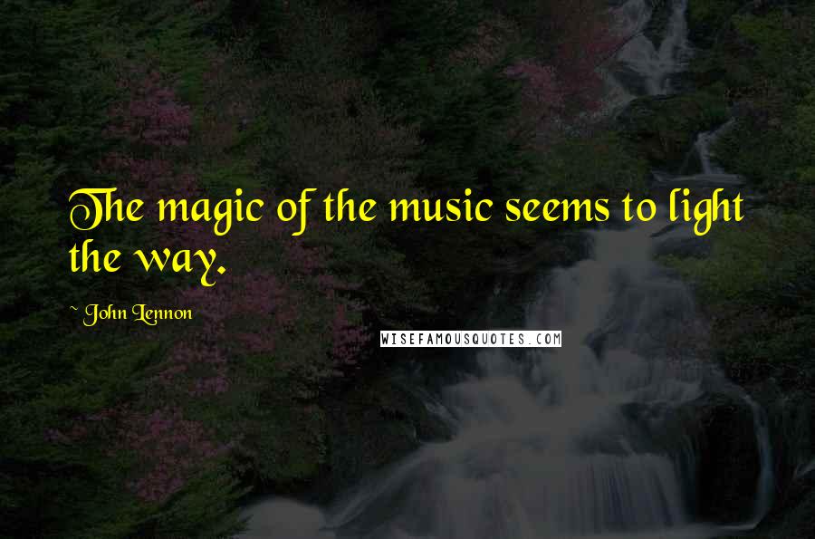 John Lennon Quotes: The magic of the music seems to light the way.