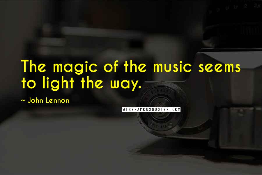 John Lennon Quotes: The magic of the music seems to light the way.