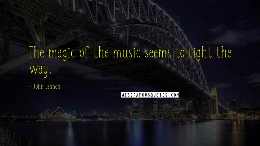 John Lennon Quotes: The magic of the music seems to light the way.