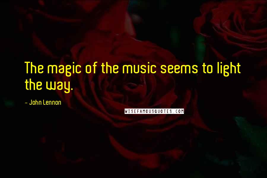 John Lennon Quotes: The magic of the music seems to light the way.