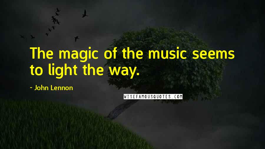 John Lennon Quotes: The magic of the music seems to light the way.