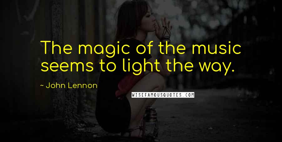 John Lennon Quotes: The magic of the music seems to light the way.