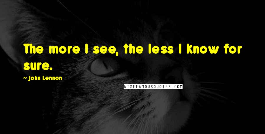 John Lennon Quotes: The more I see, the less I know for sure.