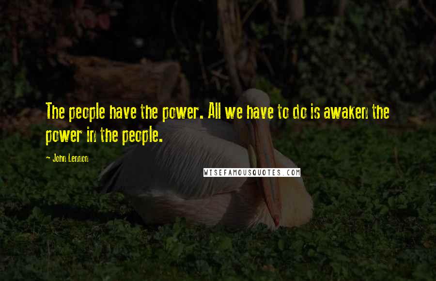 John Lennon Quotes: The people have the power. All we have to do is awaken the power in the people.