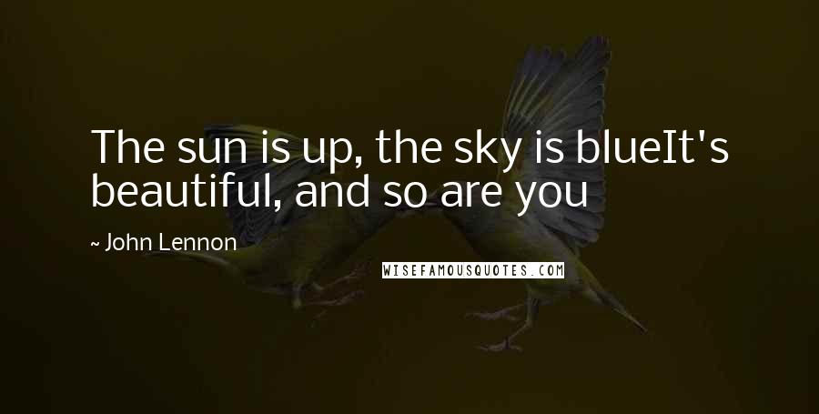 John Lennon Quotes: The sun is up, the sky is blueIt's beautiful, and so are you