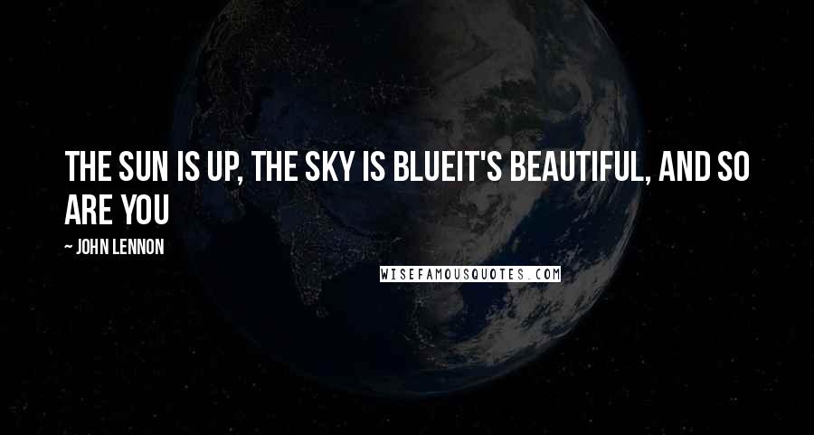 John Lennon Quotes: The sun is up, the sky is blueIt's beautiful, and so are you