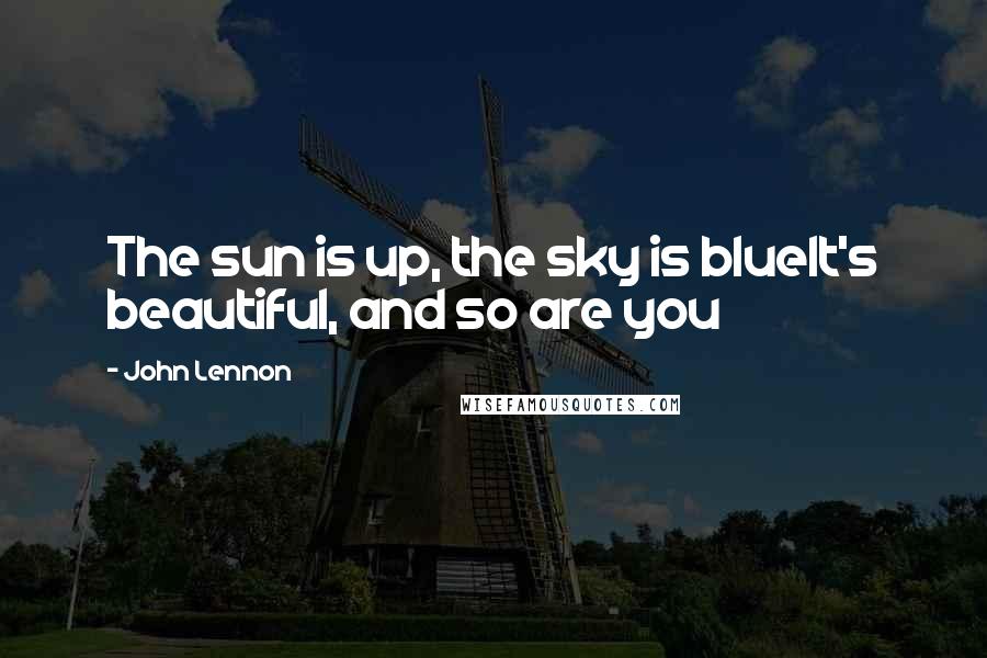 John Lennon Quotes: The sun is up, the sky is blueIt's beautiful, and so are you