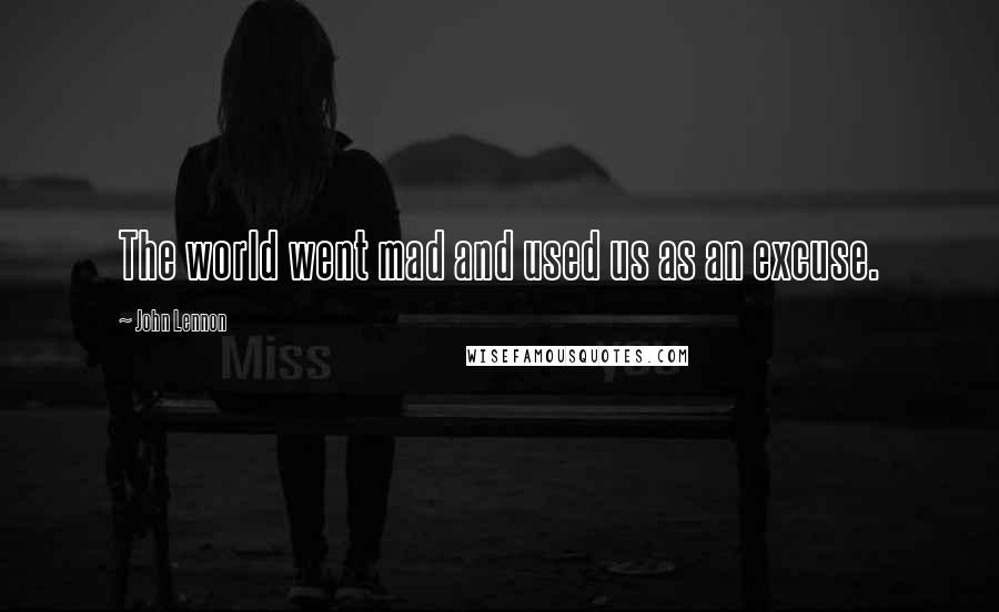 John Lennon Quotes: The world went mad and used us as an excuse.