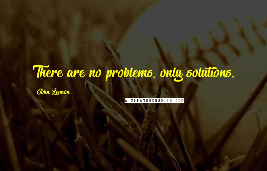 John Lennon Quotes: There are no problems, only solutions.