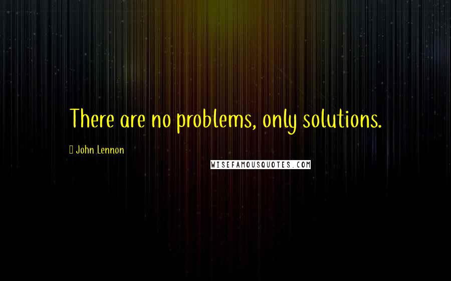 John Lennon Quotes: There are no problems, only solutions.