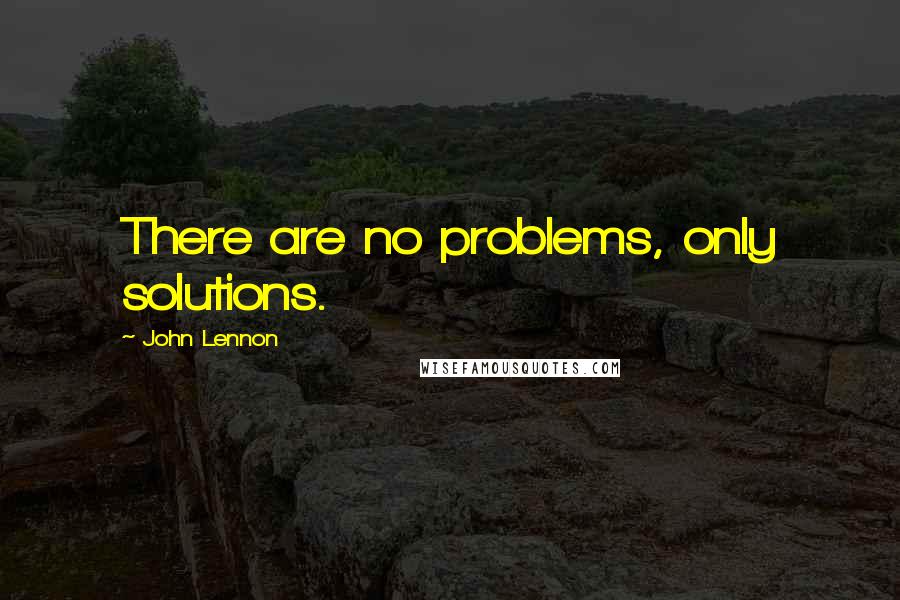 John Lennon Quotes: There are no problems, only solutions.