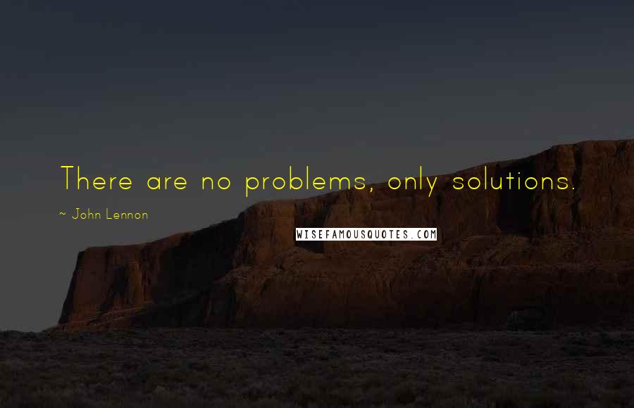 John Lennon Quotes: There are no problems, only solutions.