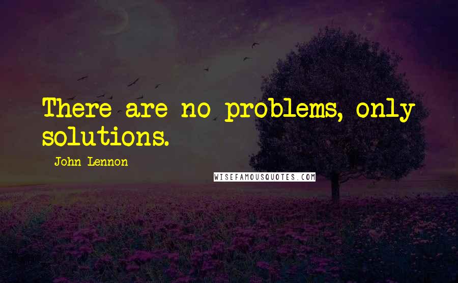 John Lennon Quotes: There are no problems, only solutions.