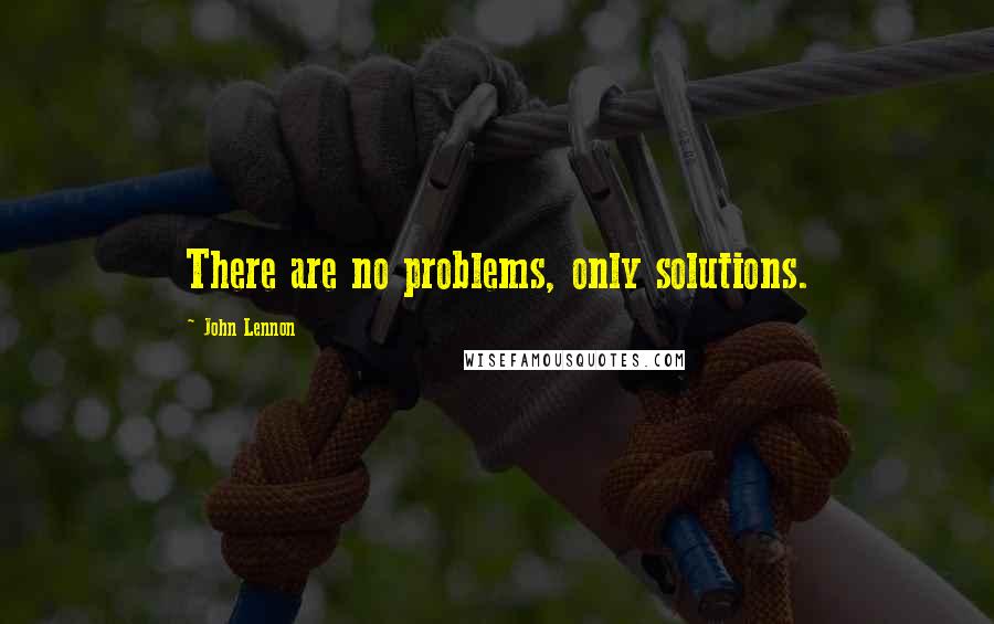 John Lennon Quotes: There are no problems, only solutions.