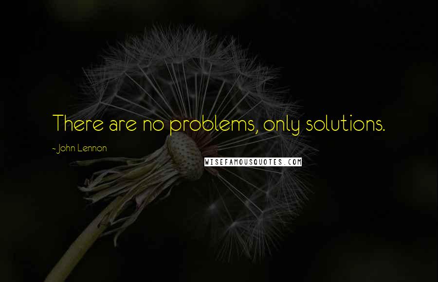 John Lennon Quotes: There are no problems, only solutions.