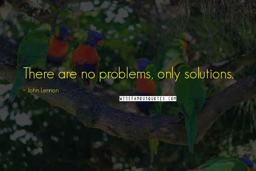 John Lennon Quotes: There are no problems, only solutions.