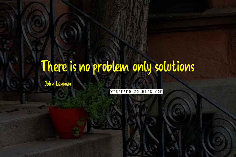 John Lennon Quotes: There is no problem only solutions