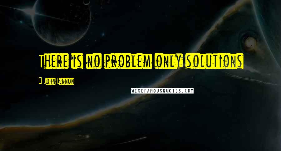 John Lennon Quotes: There is no problem only solutions