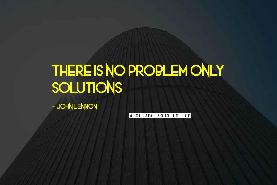 John Lennon Quotes: There is no problem only solutions