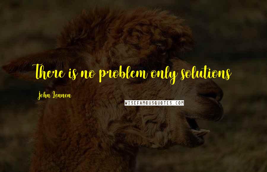 John Lennon Quotes: There is no problem only solutions