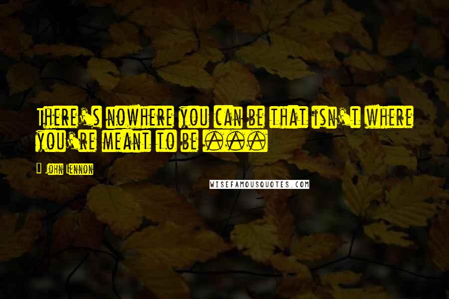 John Lennon Quotes: There's nowhere you can be that isn't where you're meant to be ...
