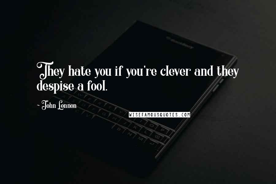 John Lennon Quotes: They hate you if you're clever and they despise a fool.