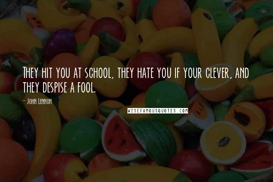 John Lennon Quotes: They hit you at school, they hate you if your clever, and they despise a fool.