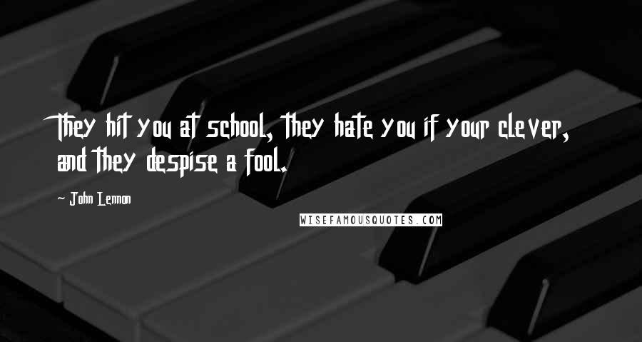 John Lennon Quotes: They hit you at school, they hate you if your clever, and they despise a fool.