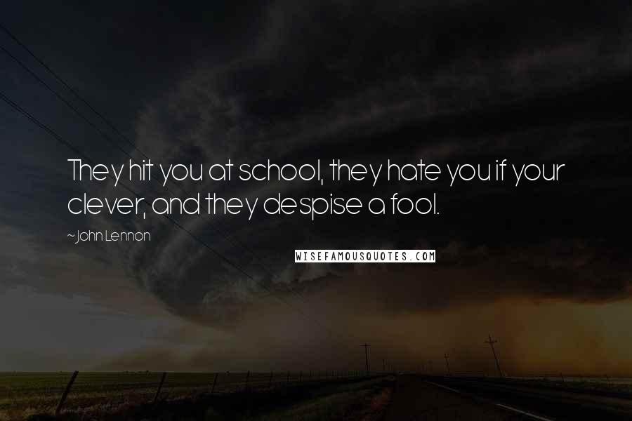 John Lennon Quotes: They hit you at school, they hate you if your clever, and they despise a fool.