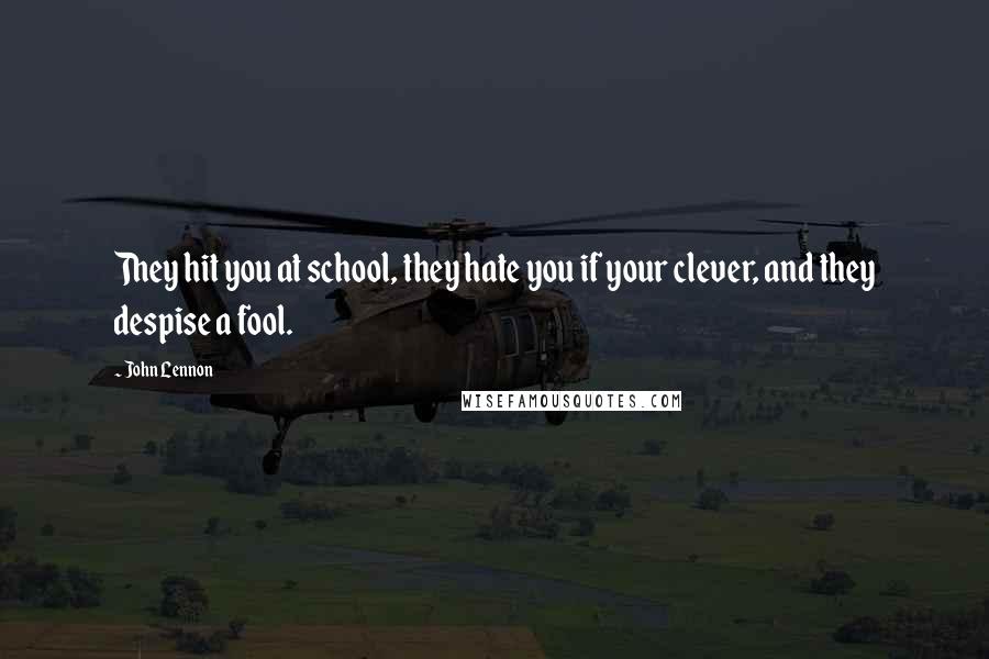 John Lennon Quotes: They hit you at school, they hate you if your clever, and they despise a fool.