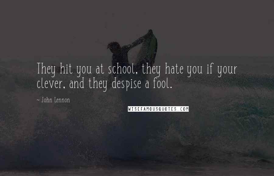 John Lennon Quotes: They hit you at school, they hate you if your clever, and they despise a fool.