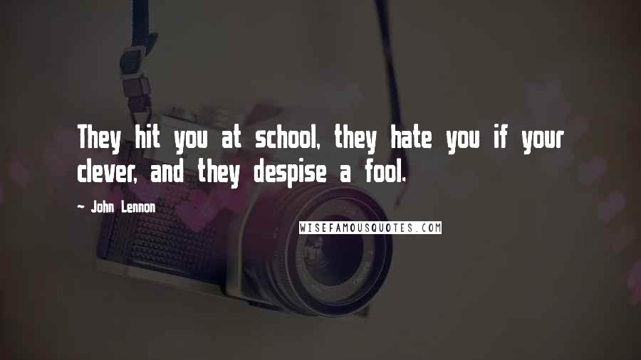 John Lennon Quotes: They hit you at school, they hate you if your clever, and they despise a fool.