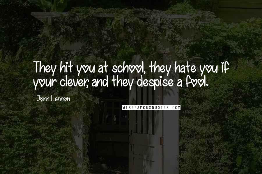 John Lennon Quotes: They hit you at school, they hate you if your clever, and they despise a fool.