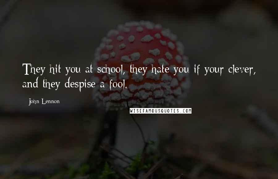John Lennon Quotes: They hit you at school, they hate you if your clever, and they despise a fool.