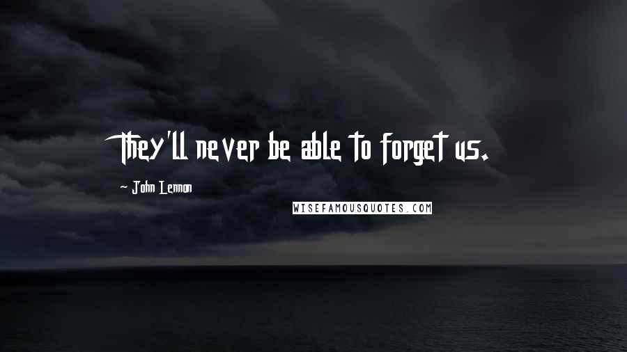 John Lennon Quotes: They'll never be able to forget us.