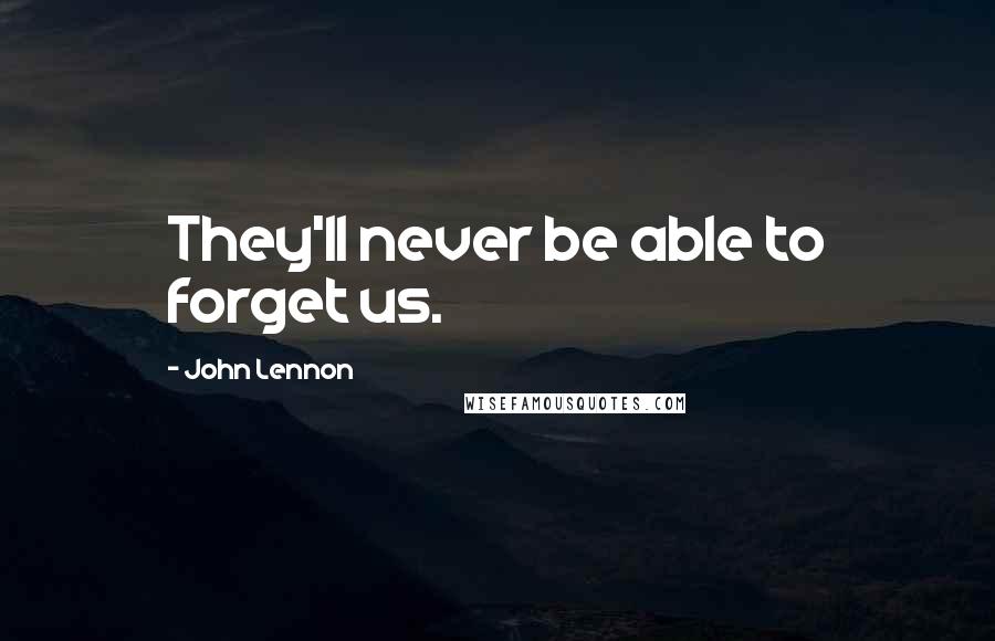 John Lennon Quotes: They'll never be able to forget us.