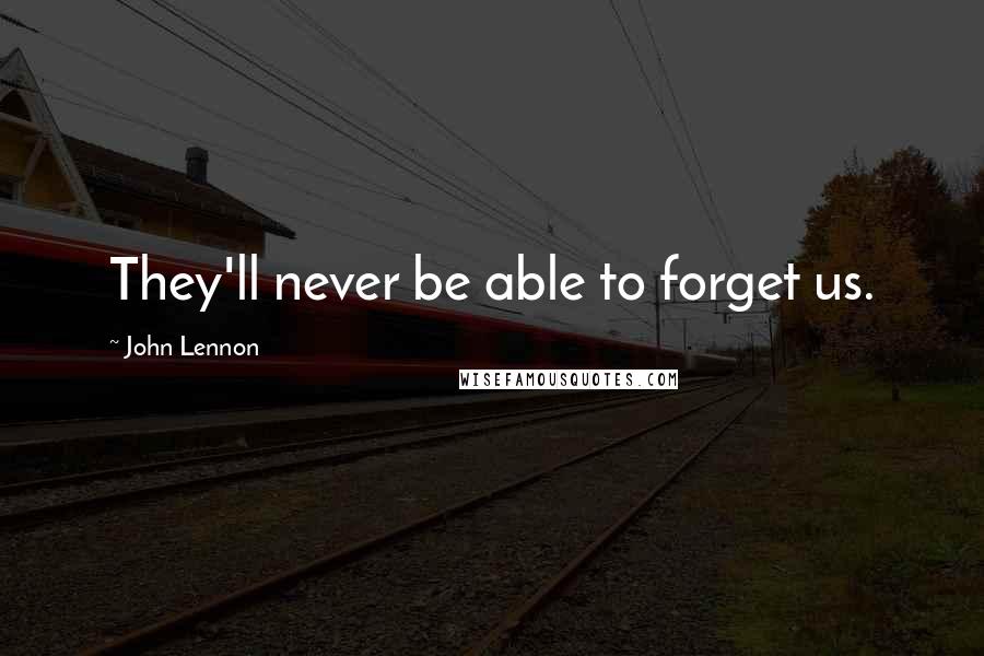 John Lennon Quotes: They'll never be able to forget us.