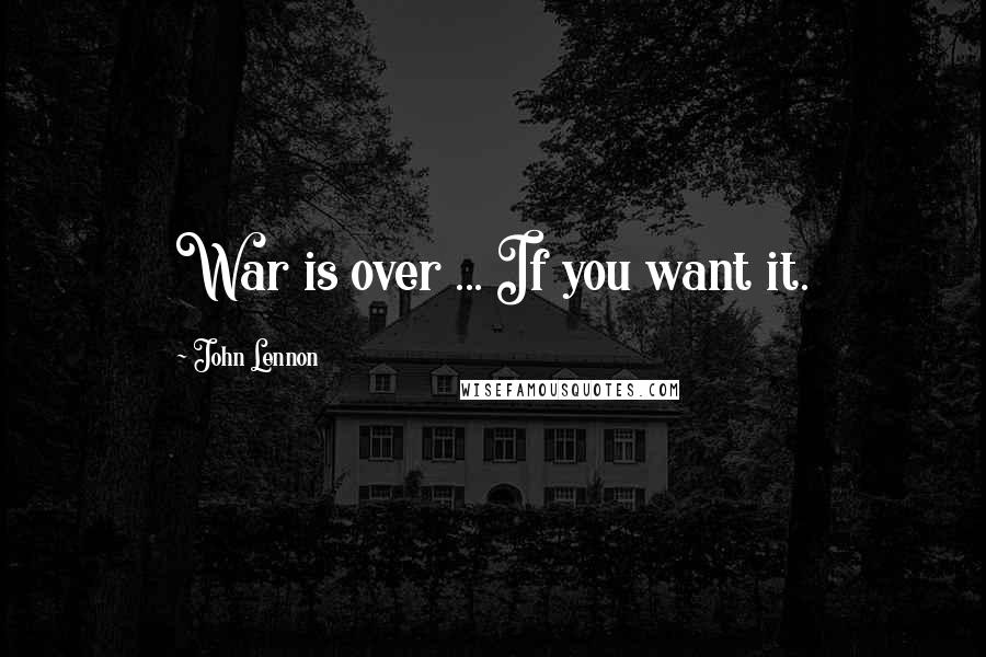 John Lennon Quotes: War is over ... If you want it.