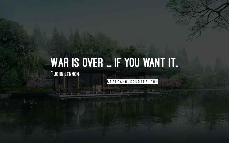 John Lennon Quotes: War is over ... If you want it.