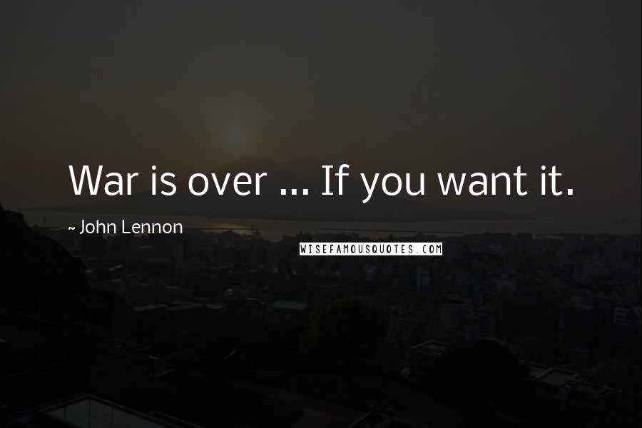 John Lennon Quotes: War is over ... If you want it.