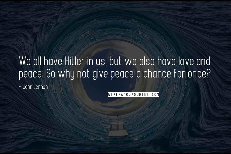 John Lennon Quotes: We all have Hitler in us, but we also have love and peace. So why not give peace a chance for once?