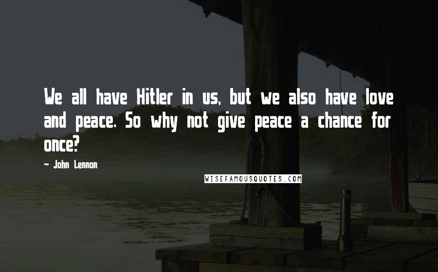 John Lennon Quotes: We all have Hitler in us, but we also have love and peace. So why not give peace a chance for once?