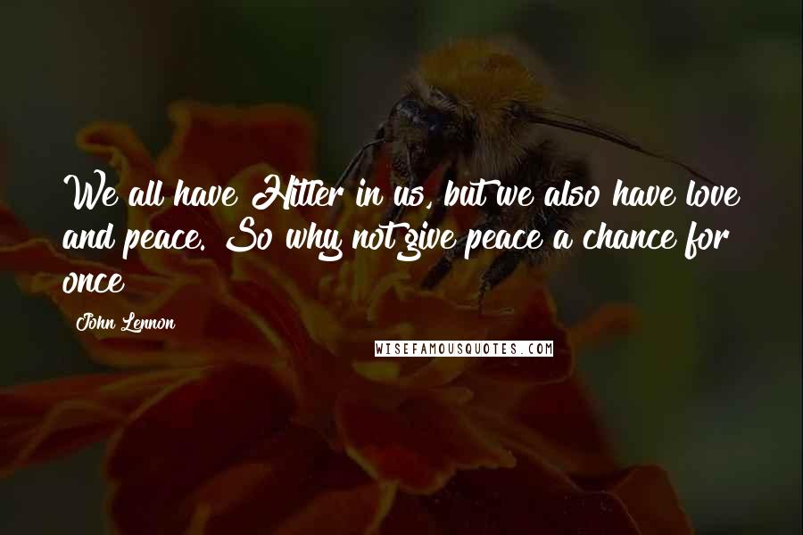John Lennon Quotes: We all have Hitler in us, but we also have love and peace. So why not give peace a chance for once?