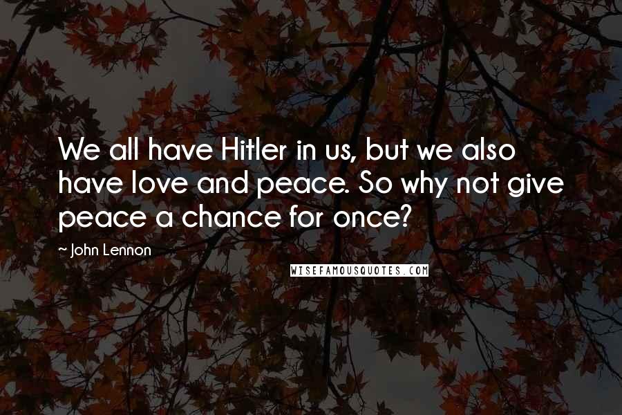 John Lennon Quotes: We all have Hitler in us, but we also have love and peace. So why not give peace a chance for once?